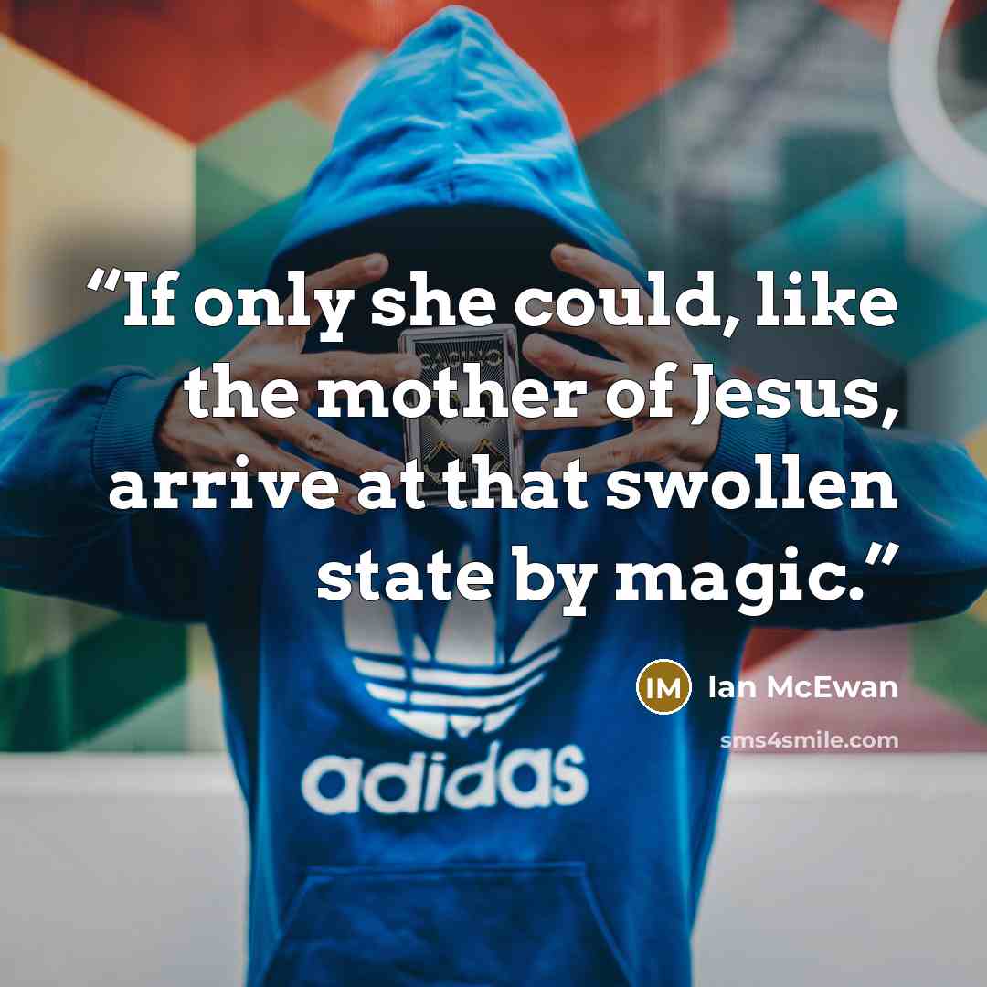 “If only she could, like the mother of Jesus, arrive at that swollen state by magic.” quote by Ian McEwan