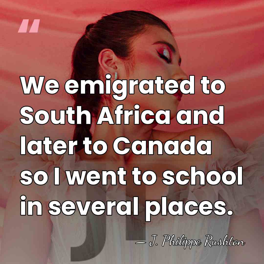 We emigrated to South Africa and later to Canada so I went&hellip; - J. Philippe Rushton