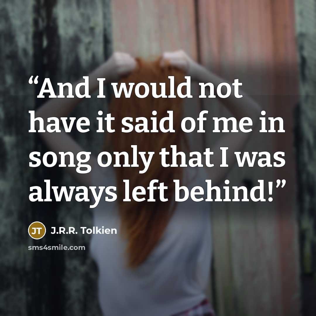 “And I would not have it said of me in song only that I was always left behind!” quote by J.R.R. Tolkien