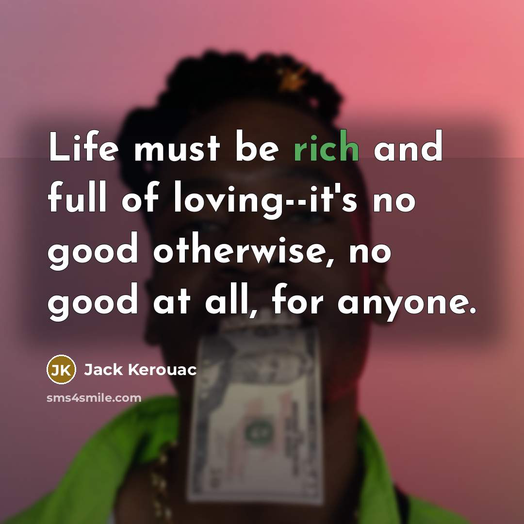 “Life must be rich and full of loving--it's no good…” quote by Jack Kerouac