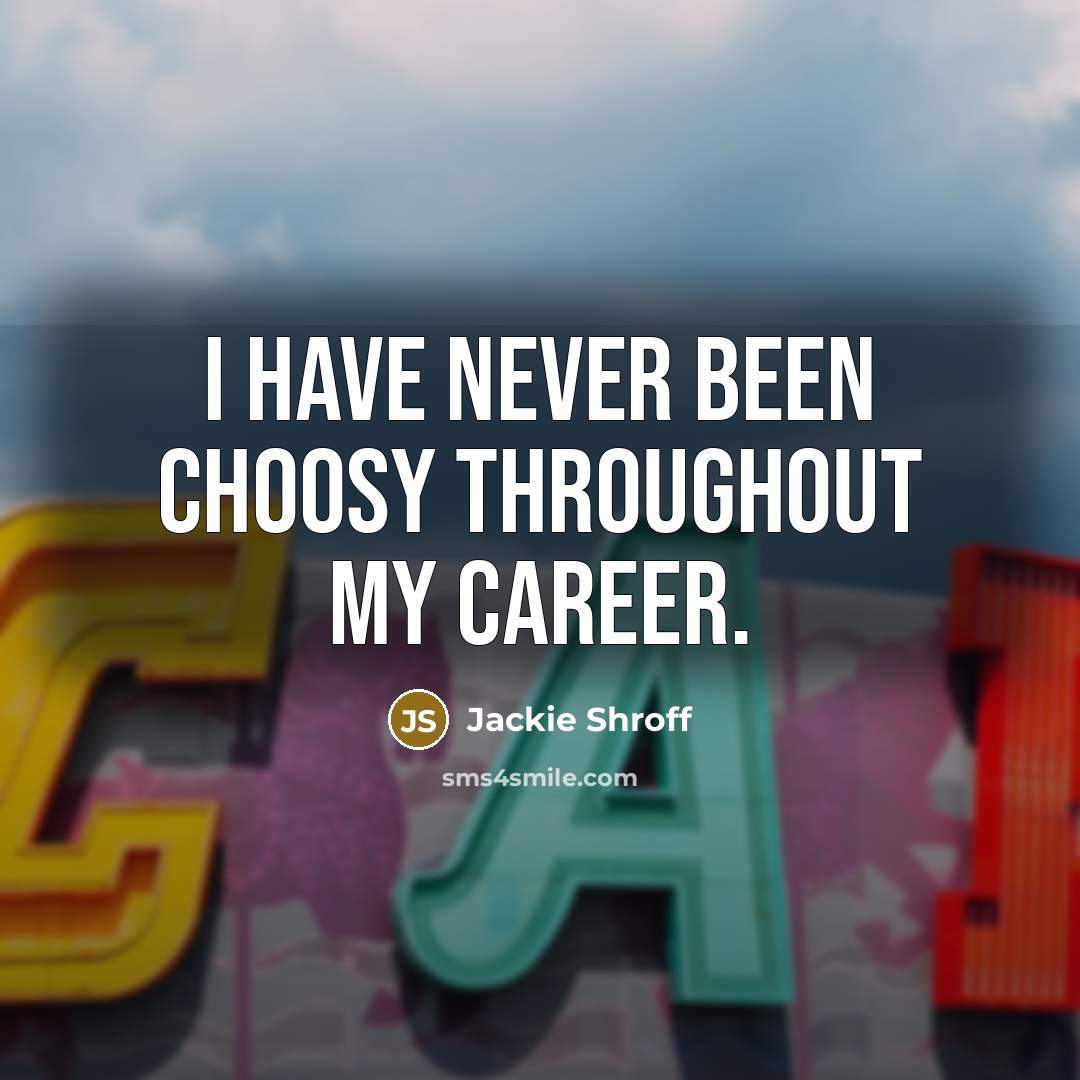 “I have never been choosy throughout my career.…” quote by Jackie Shroff