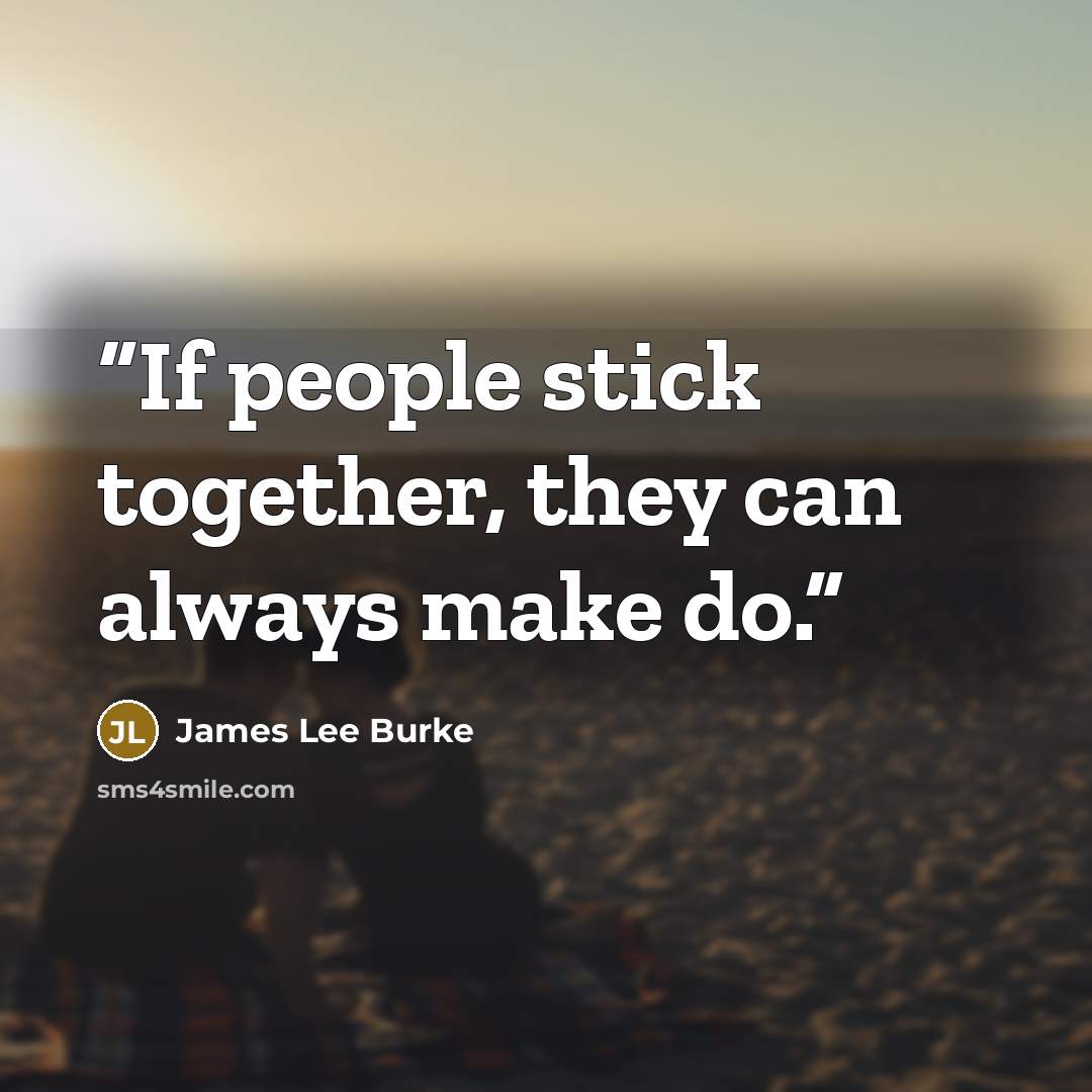 “If people stick together, they can always make do.” quote by James Lee Burke