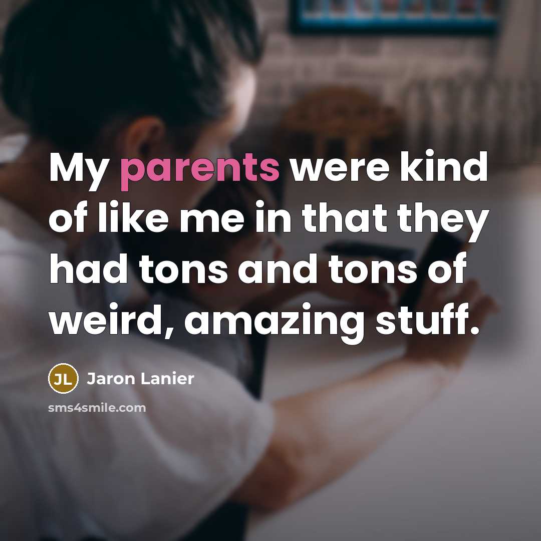 “My parents were kind of like me in that they had tons and tons of weird, amazing stuff.” quote by Jaron Lanier