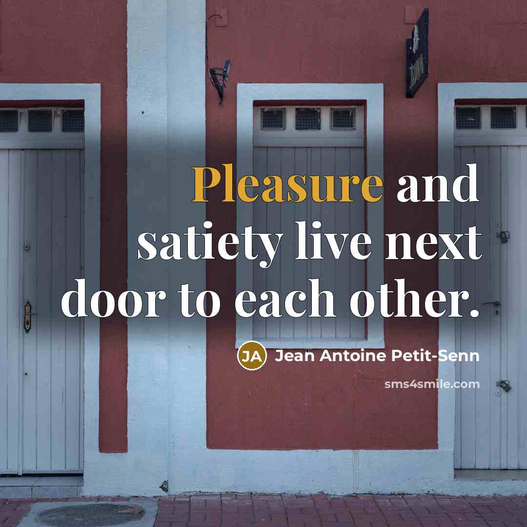 “Pleasure and satiety live next door to each other.…” quote by Jean Antoine Petit-Senn