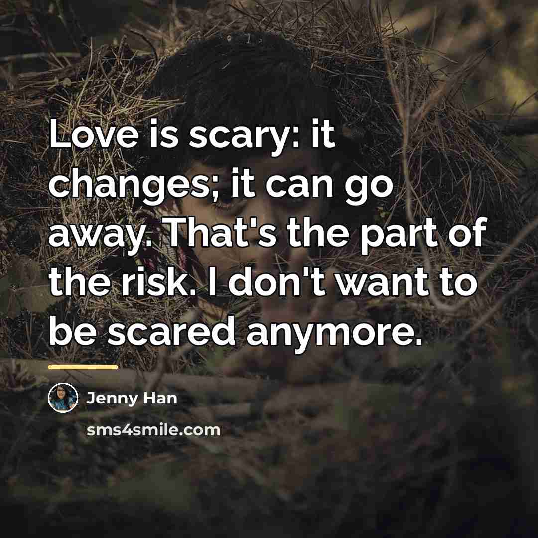 “Love is scary: it changes; it can go away. That's…” quote by Jenny Han