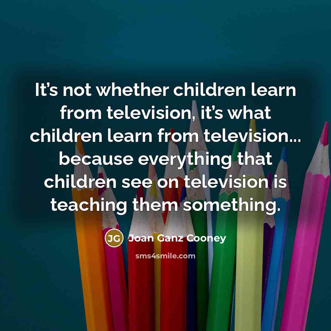 “It’s not whether children learn from television, it’s what children…” quote by Joan Ganz Cooney