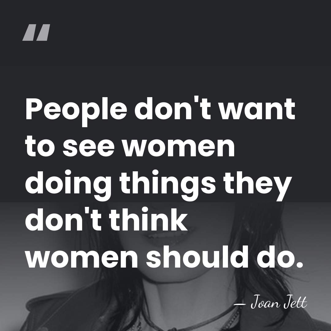 People don't want to see women doing things they don't think women&hellip; - Joan Jett