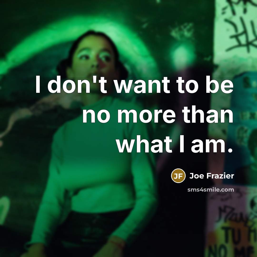 “I don't want to be no more than what I…” quote by Joe Frazier