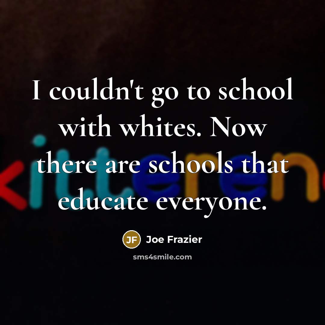 “I couldn't go to school with whites. Now there are…” quote by Joe Frazier