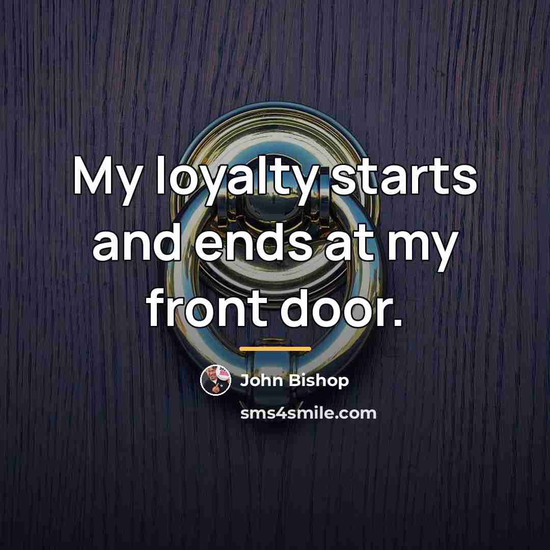 “My loyalty starts and ends at my front door.…” quote by John Bishop