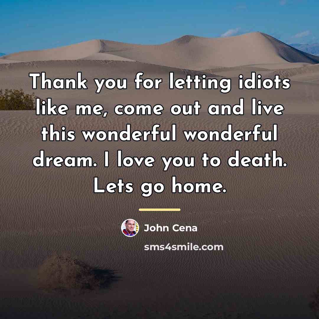 “Thank you for letting idiots like me, come out and…” quote by John Cena