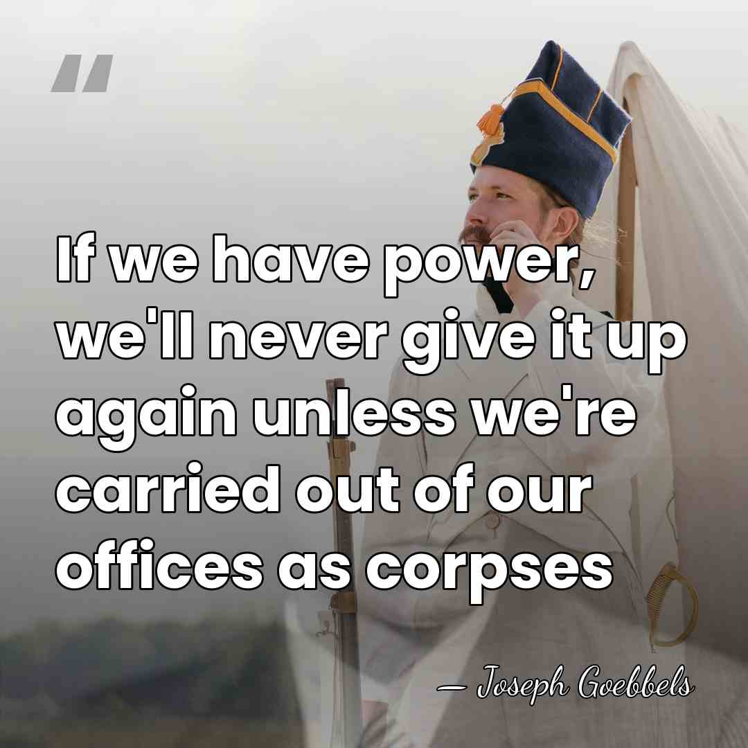 If we have power, we'll never give it up again unless we're&hellip; - Joseph Goebbels