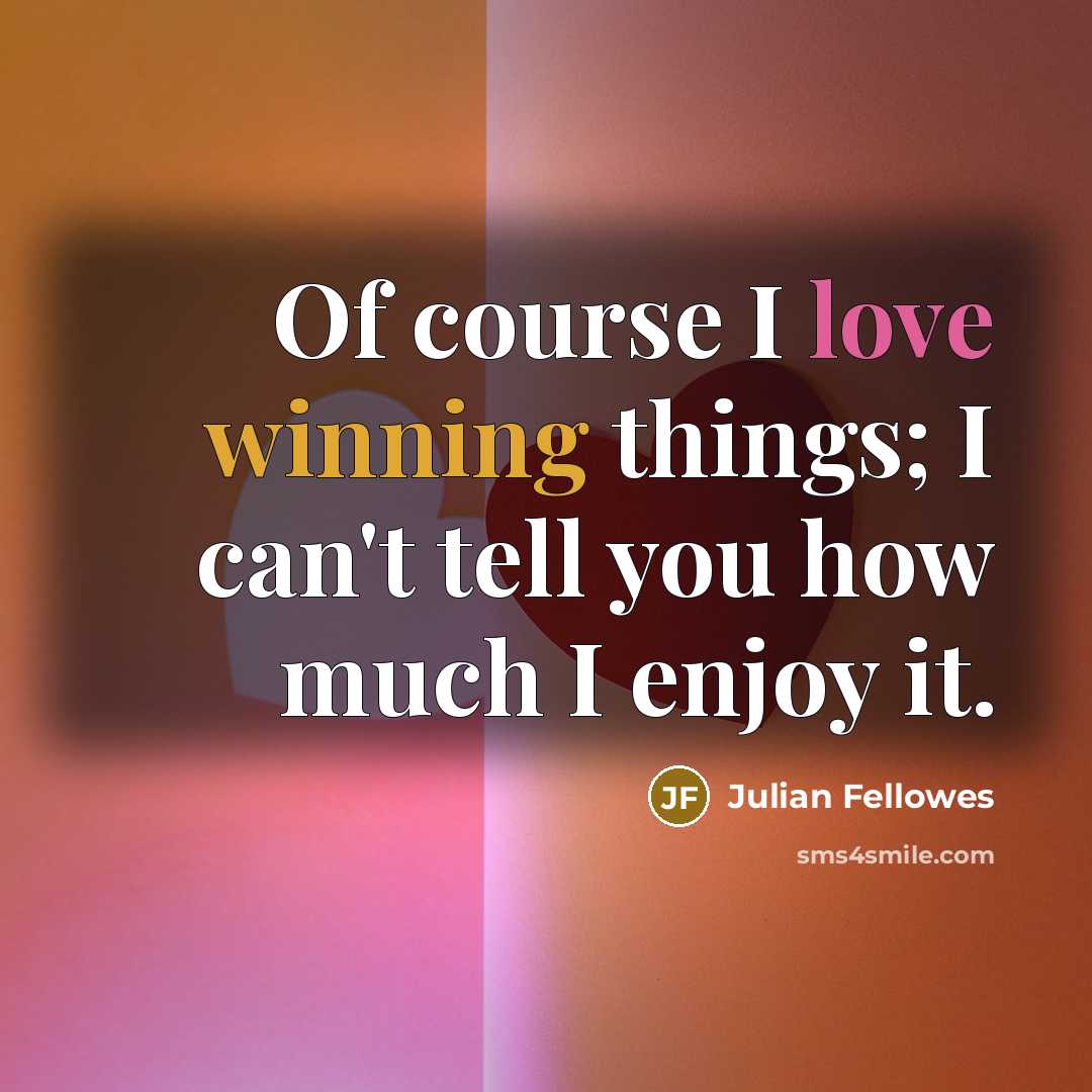 “Of course I love winning things; I can't tell you…” quote by Julian Fellowes