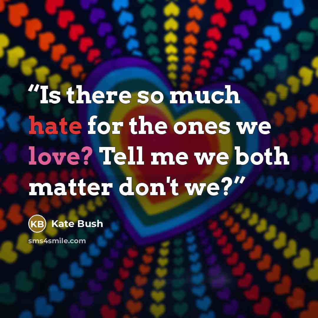 “Is there so much hate for the ones we love? Tell me we both matter don't we?” quote by Kate Bush