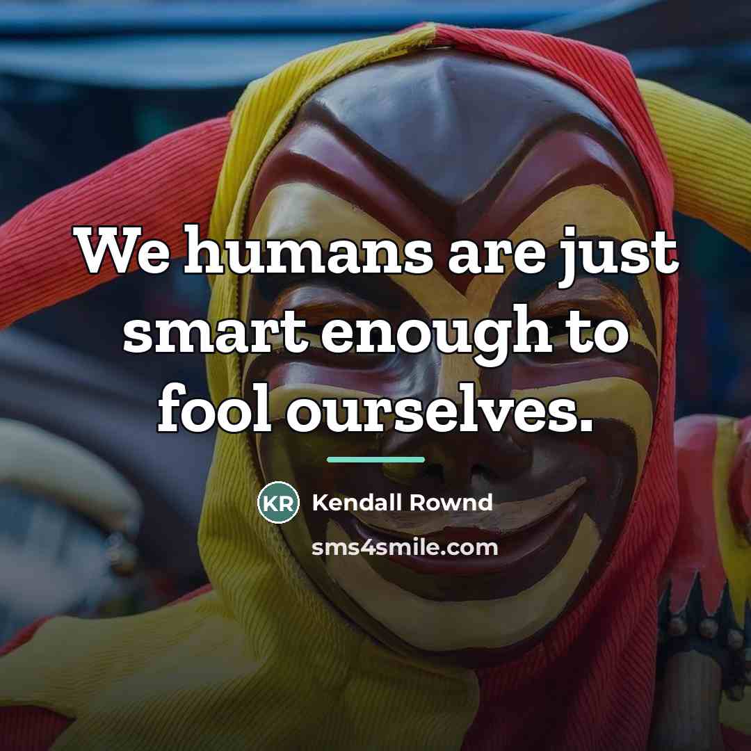 “We humans are just smart enough to fool ourselves.…” quote by Kendall Rownd
