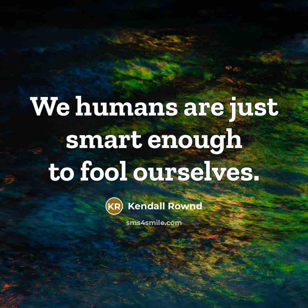 “We humans are just smart enough to fool ourselves.” quote by Kendall Rownd