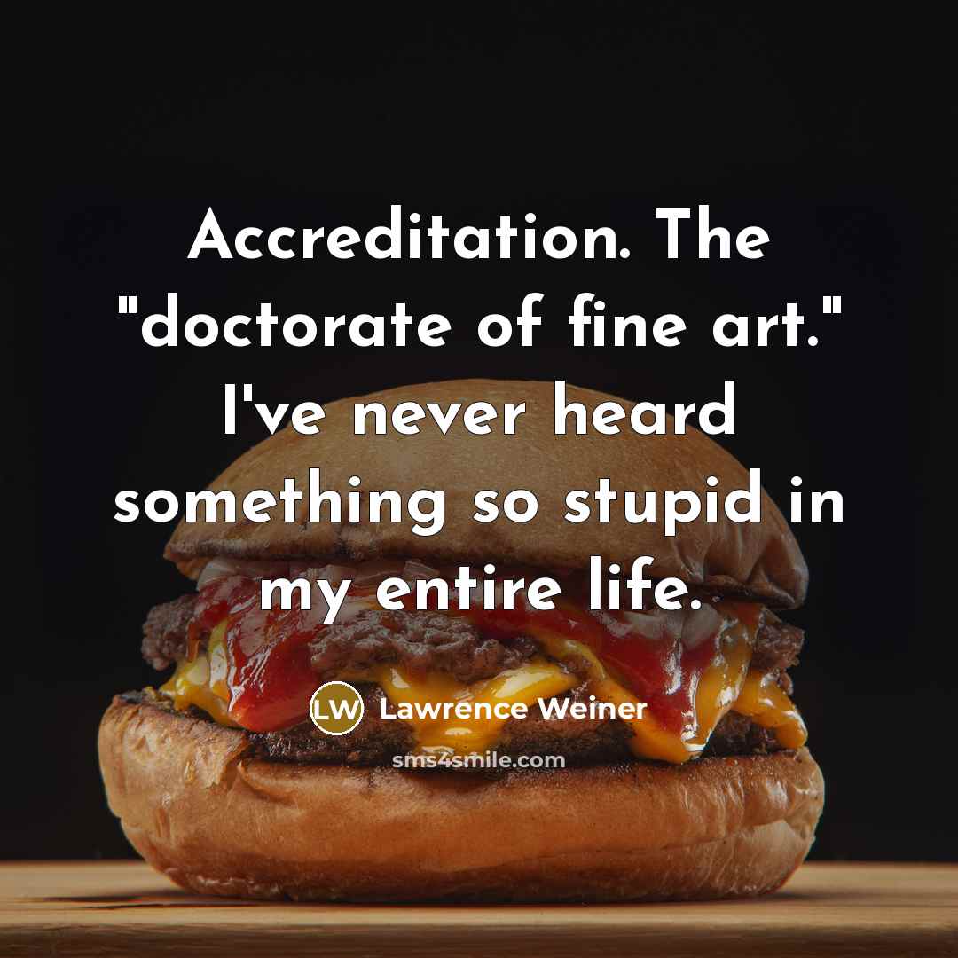 “Accreditation. The "doctorate of fine art." I've never heard something…” quote by Lawrence Weiner