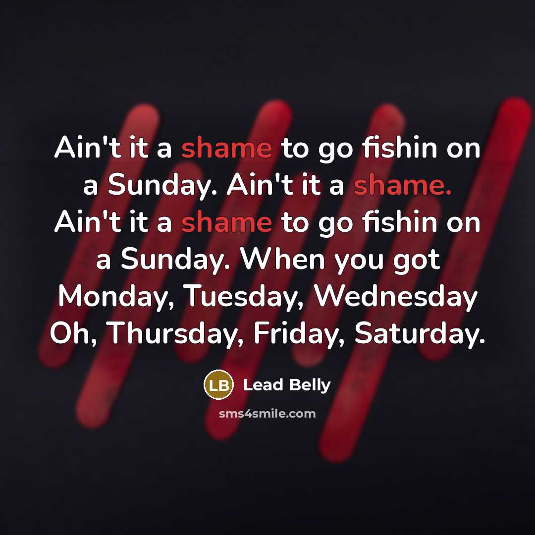 “Ain't it a shame to go fishin on a Sunday.…” quote by Lead Belly