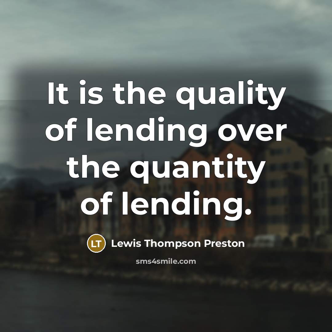 “It is the quality of lending over the quantity of…” quote by Lewis Thompson Preston