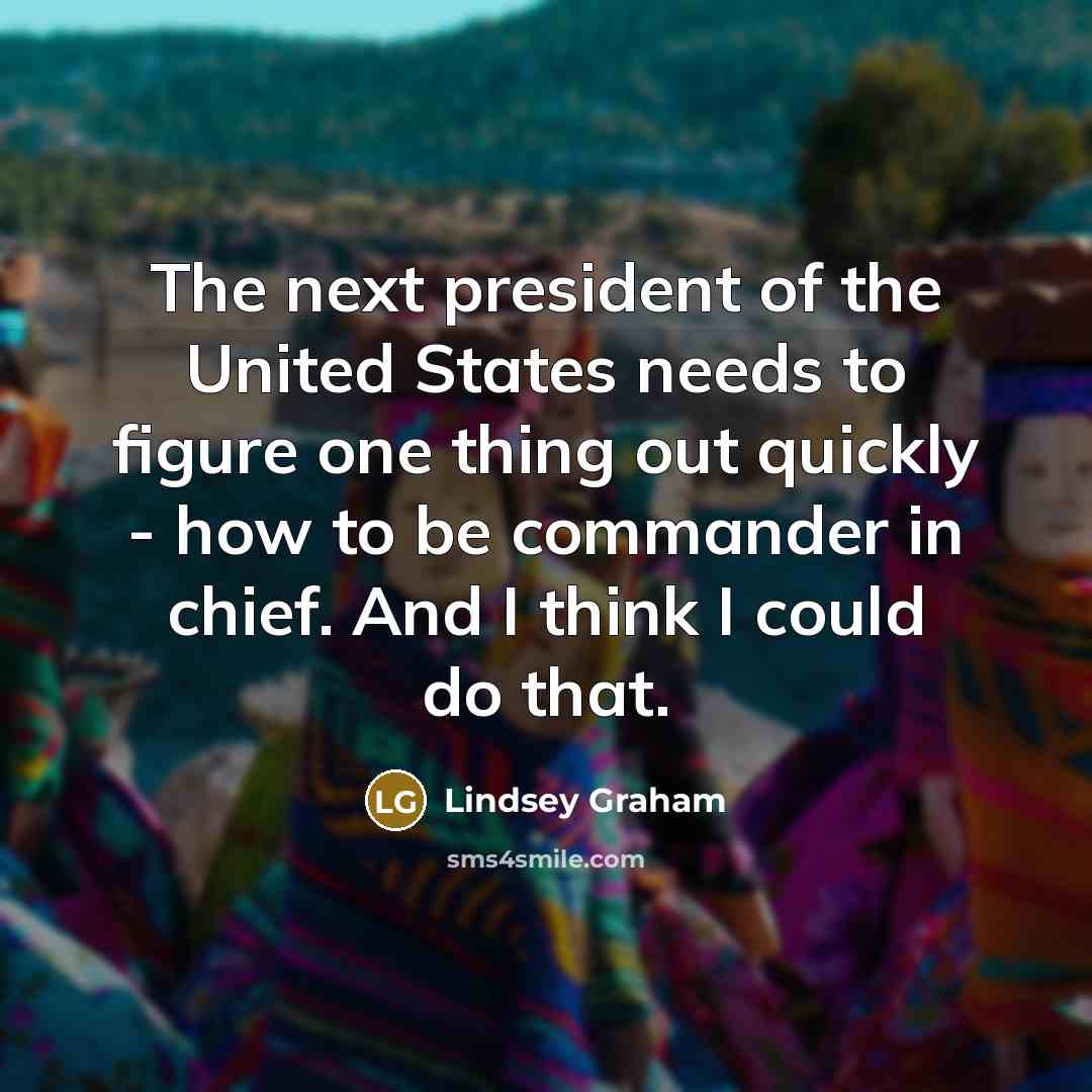 “The next president of the United States needs to figure…” quote by Lindsey Graham