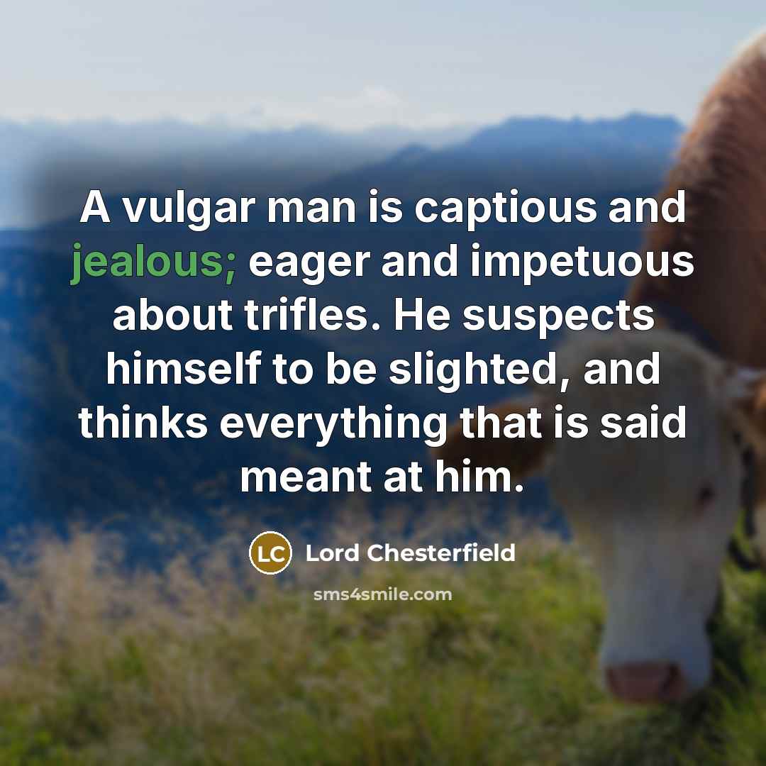 “A vulgar man is captious and jealous; eager and impetuous…” quote by Lord Chesterfield