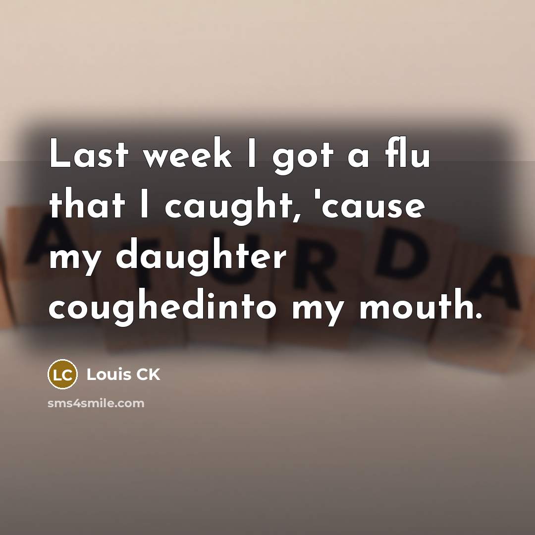 “Last week I got a flu that I caught, 'cause…” quote by Louis CK