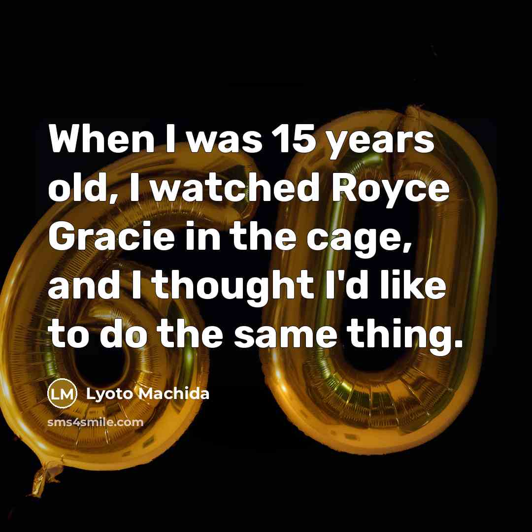 “When I was 15 years old, I watched Royce Gracie…” quote by Lyoto Machida