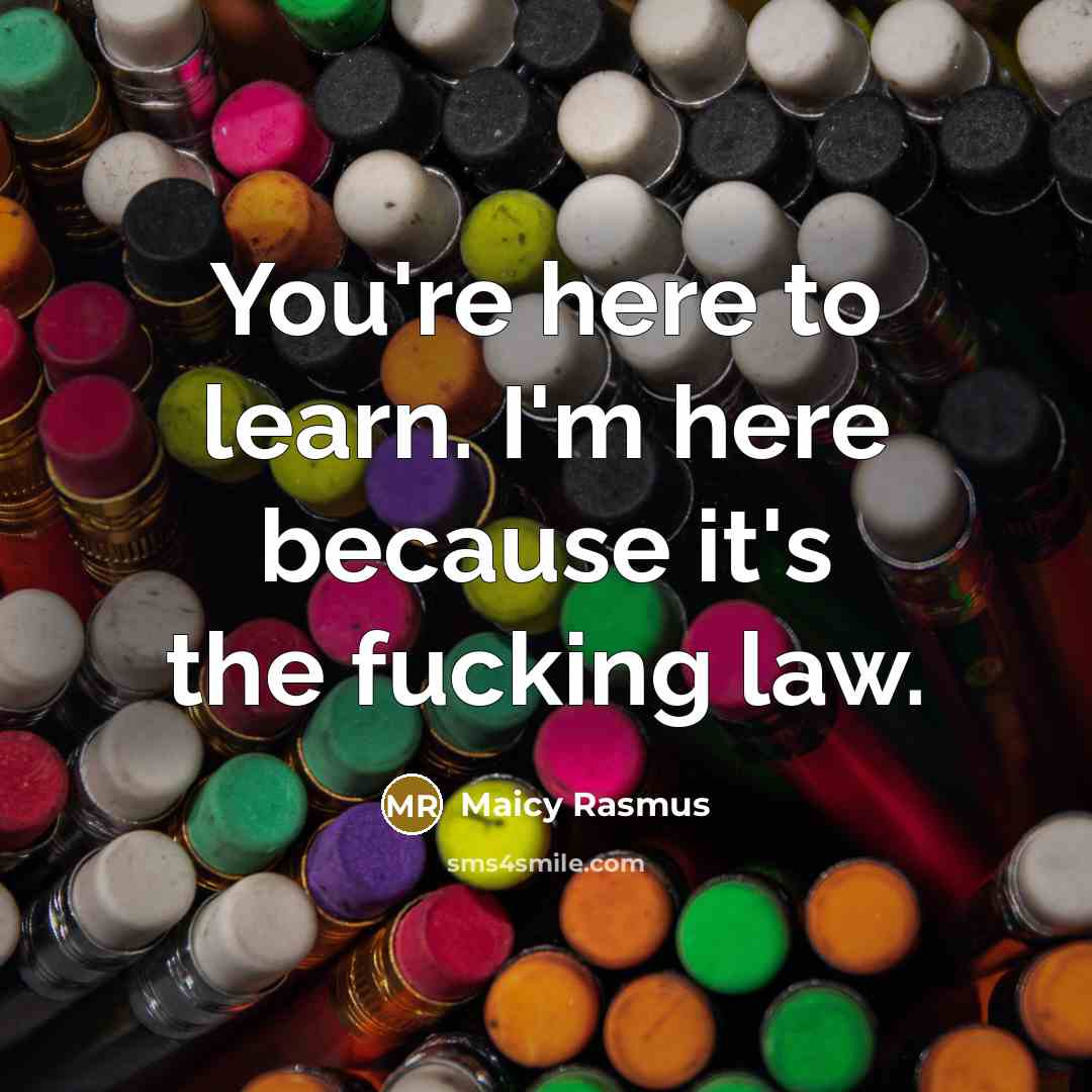 “You're here to learn. I'm here because it's the fucking…” quote by Maicy Rasmus