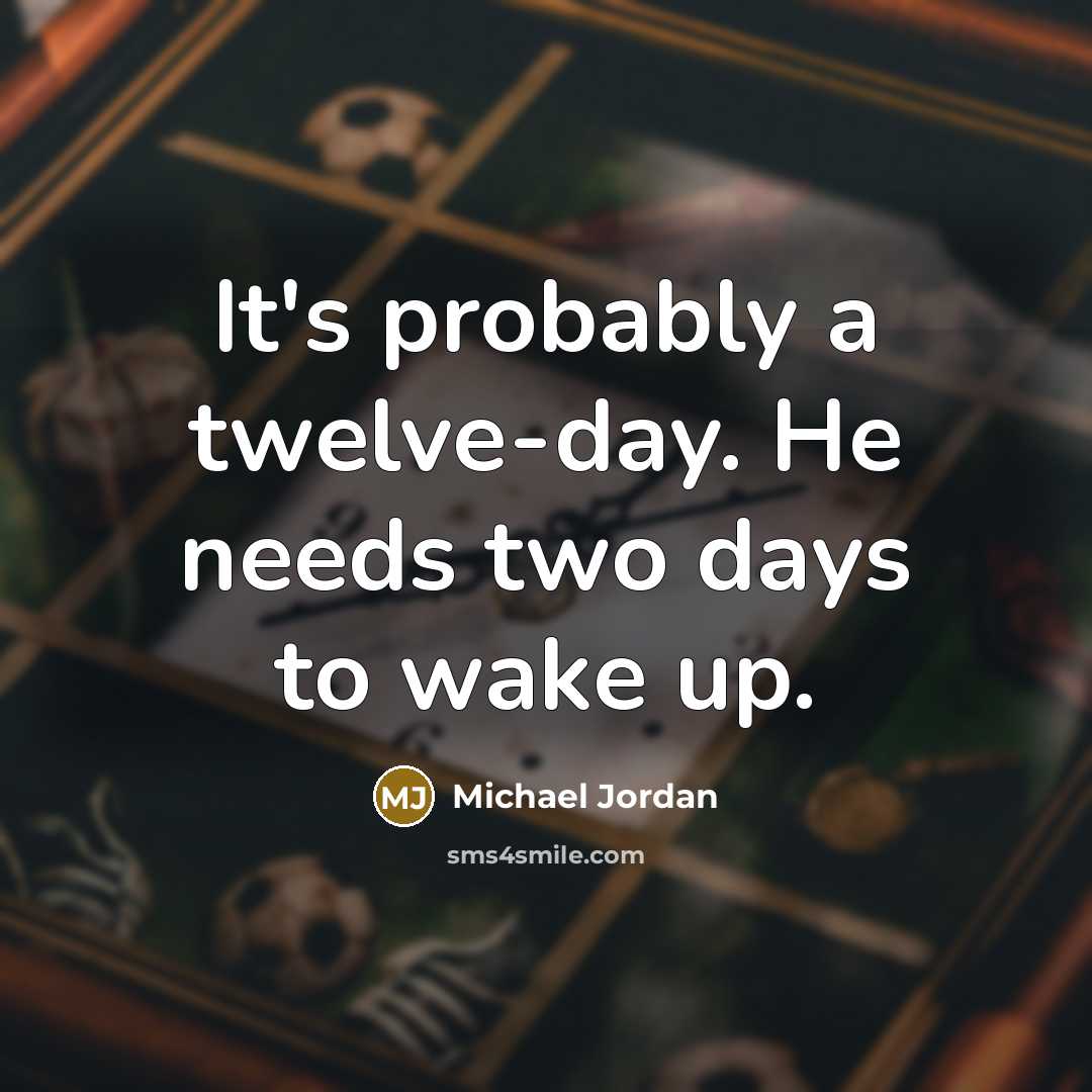 “It's probably a twelve-day. He needs two days to wake up.” quote by Michael Jordan
