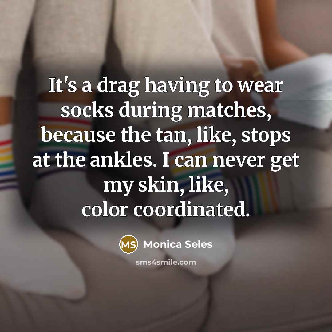 “It's a drag having to wear socks during matches, because…” quote by Monica Seles