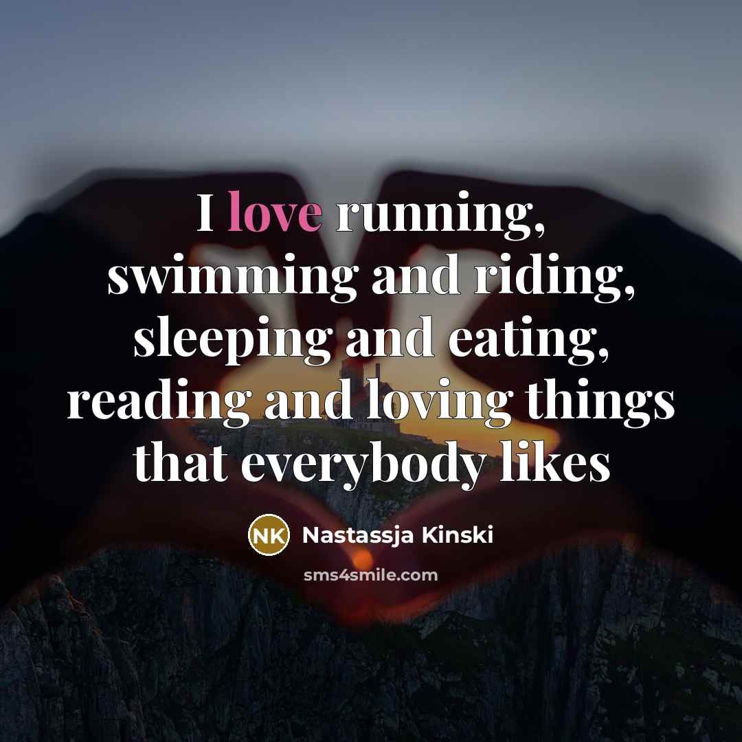 “I love running, swimming and riding, sleeping and eating, reading…” quote by Nastassja Kinski