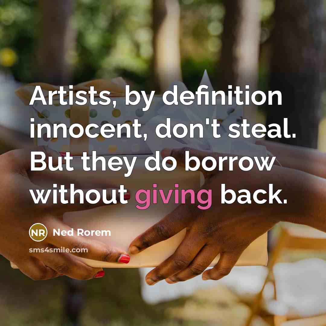 “Artists, by definition innocent, don't steal. But they do borrow…” quote by Ned Rorem