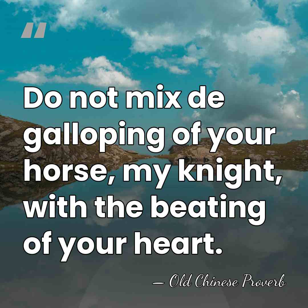 Do not mix de galloping of your horse, my knight, with the&hellip; - Old Chinese Proverb