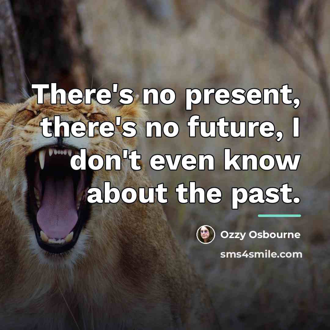 “There's no present, there's no future, I don't even know…” quote by Ozzy Osbourne