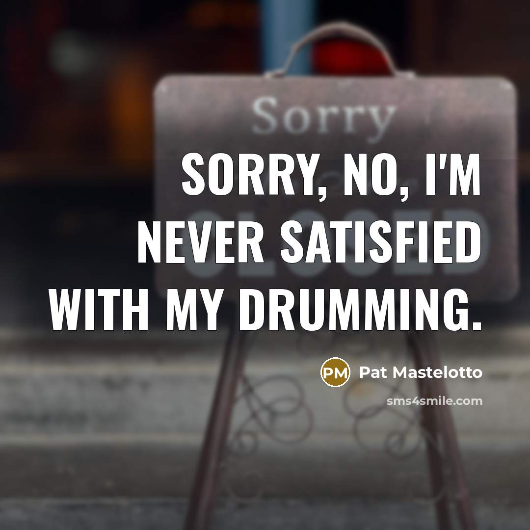 “Sorry, no, I'm never satisfied with my drumming.…” quote by Pat Mastelotto