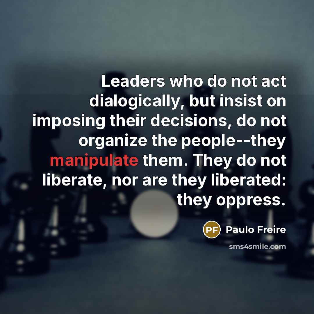 “Leaders who do not act dialogically, but insist on imposing…” quote by Paulo Freire