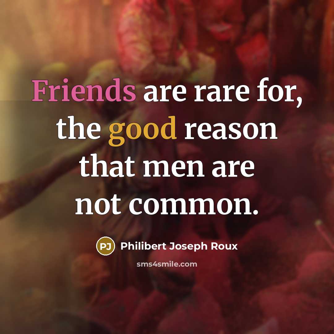 “Friends are rare for, the good reason that men are…” quote by Philibert Joseph Roux