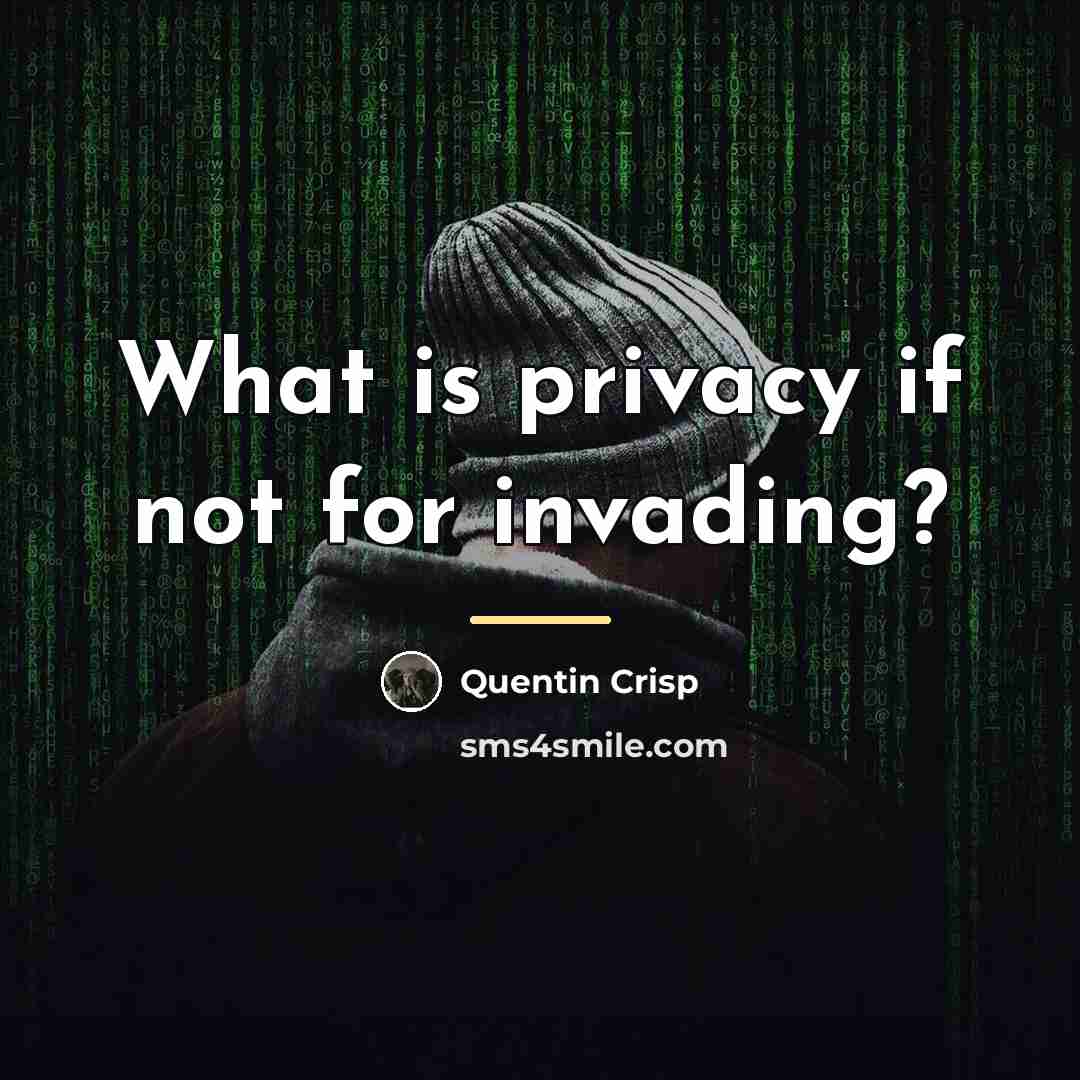 “What is privacy if not for invading?…” quote by Quentin Crisp