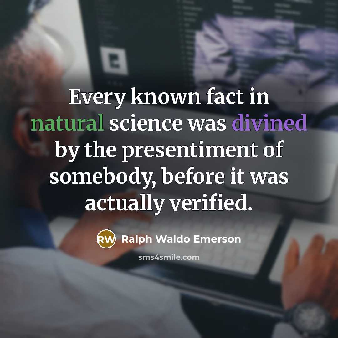 “Every known fact in natural science was divined by the presentiment of somebody, before it was actually verified.” quote by Ralph Waldo Emerson