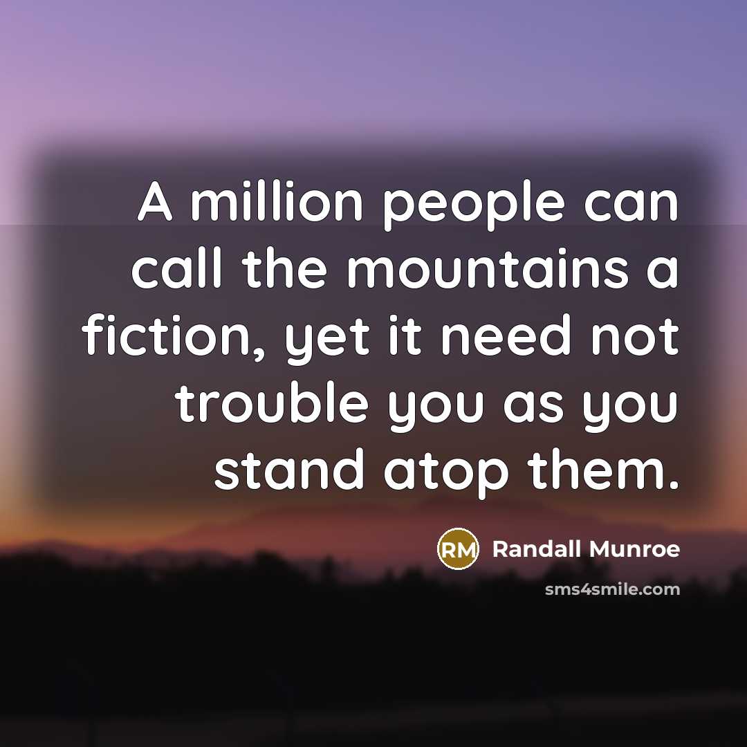 “A million people can call the mountains a fiction, yet…” quote by Randall Munroe