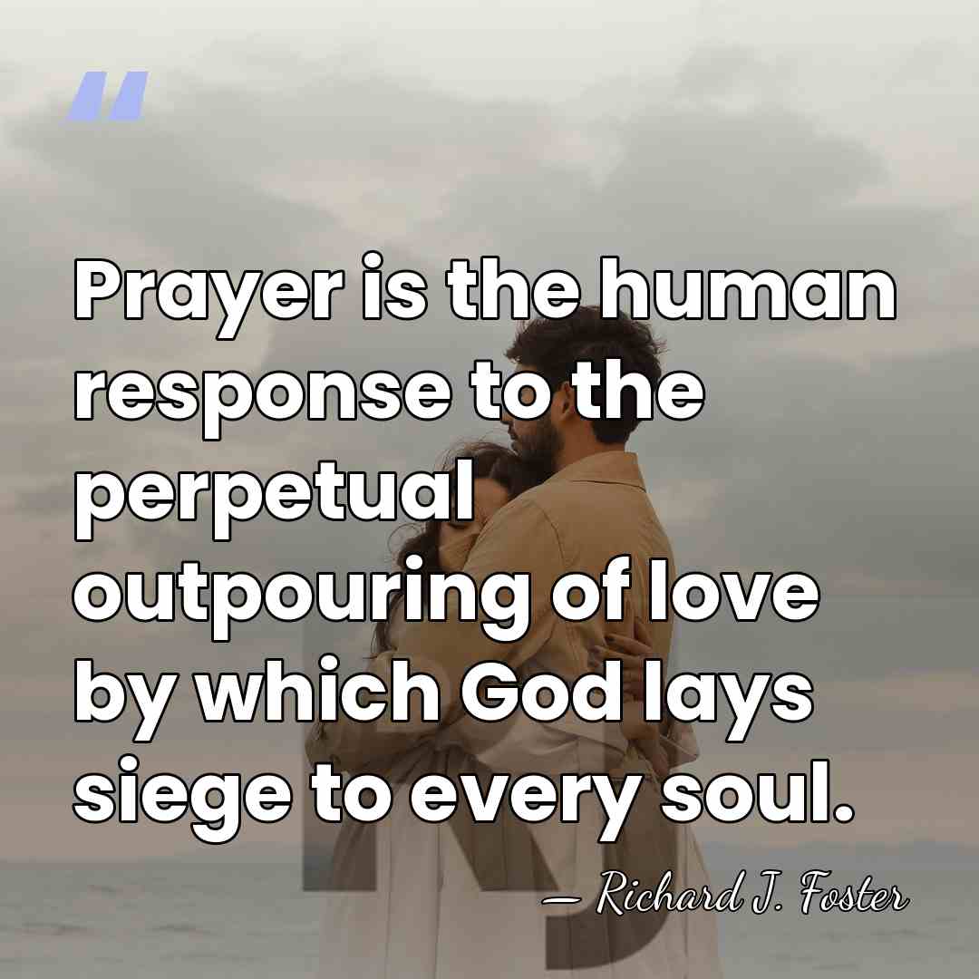Prayer is the human response to the perpetual outpouring of love by&hellip; - Richard J. Foster