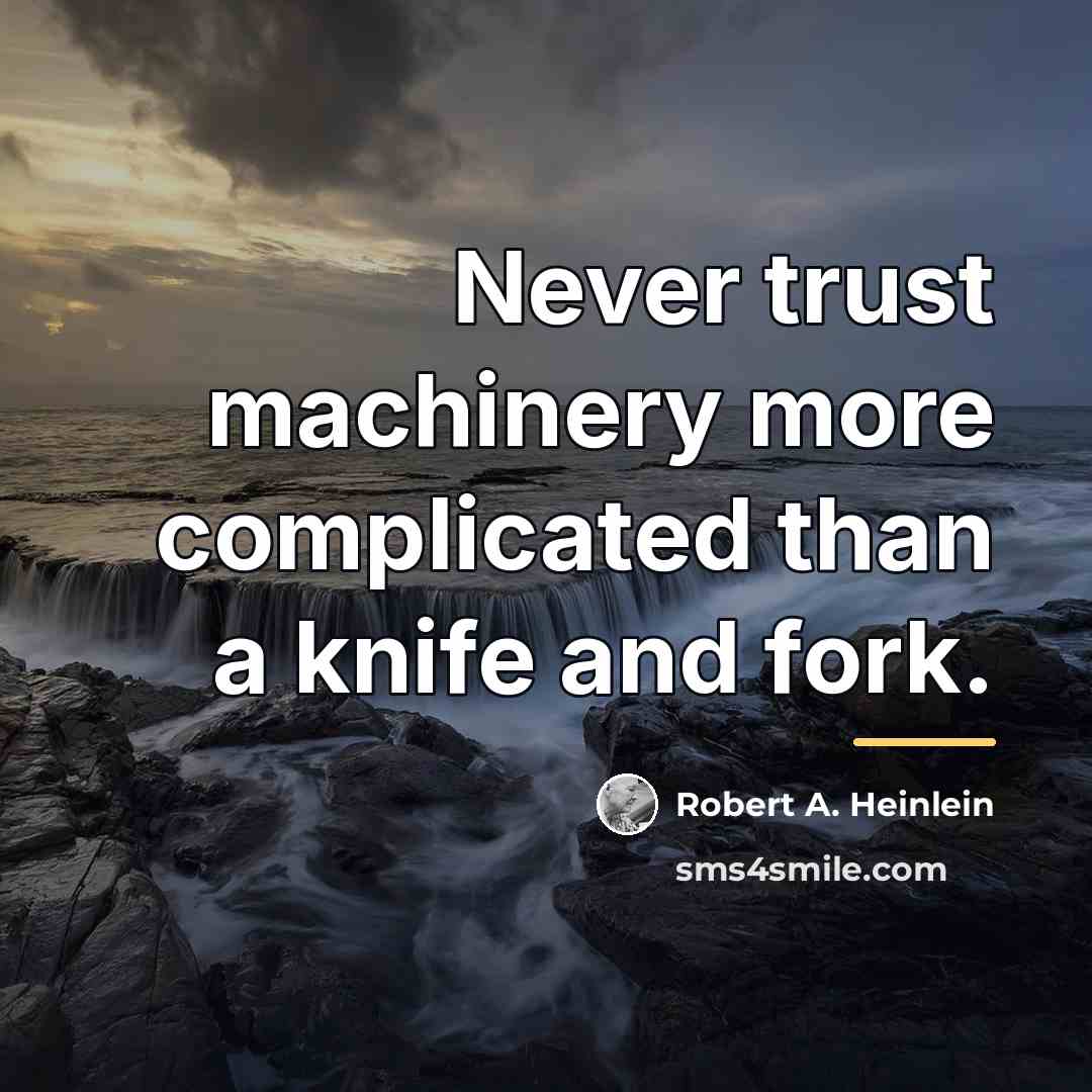 “Never trust machinery more complicated than a knife and fork.…” quote by Robert A. Heinlein