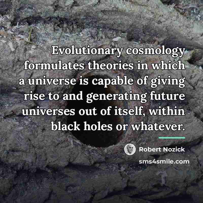 “Evolutionary cosmology formulates theories in which a universe is capable…” quote by Robert Nozick
