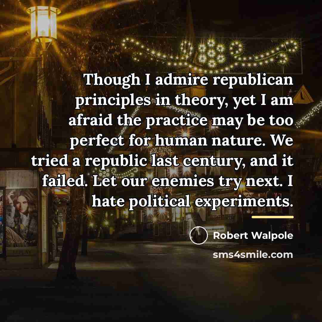 “Though I admire republican principles in theory, yet I am…” quote by Robert Walpole