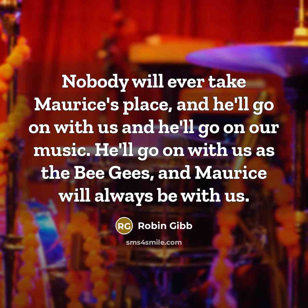 “Nobody will ever take Maurice's place, and he'll go on…” quote by Robin Gibb