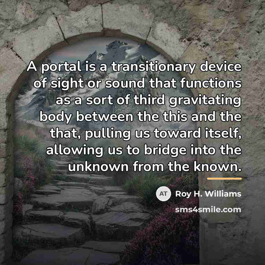 “A portal is a transitionary device of sight or sound…” quote by Roy H. Williams