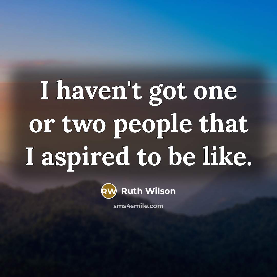 “I haven't got one or two people that I aspired…” quote by Ruth Wilson