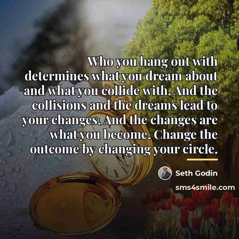 “Who you hang out with determines what you dream about…” quote by Seth Godin
