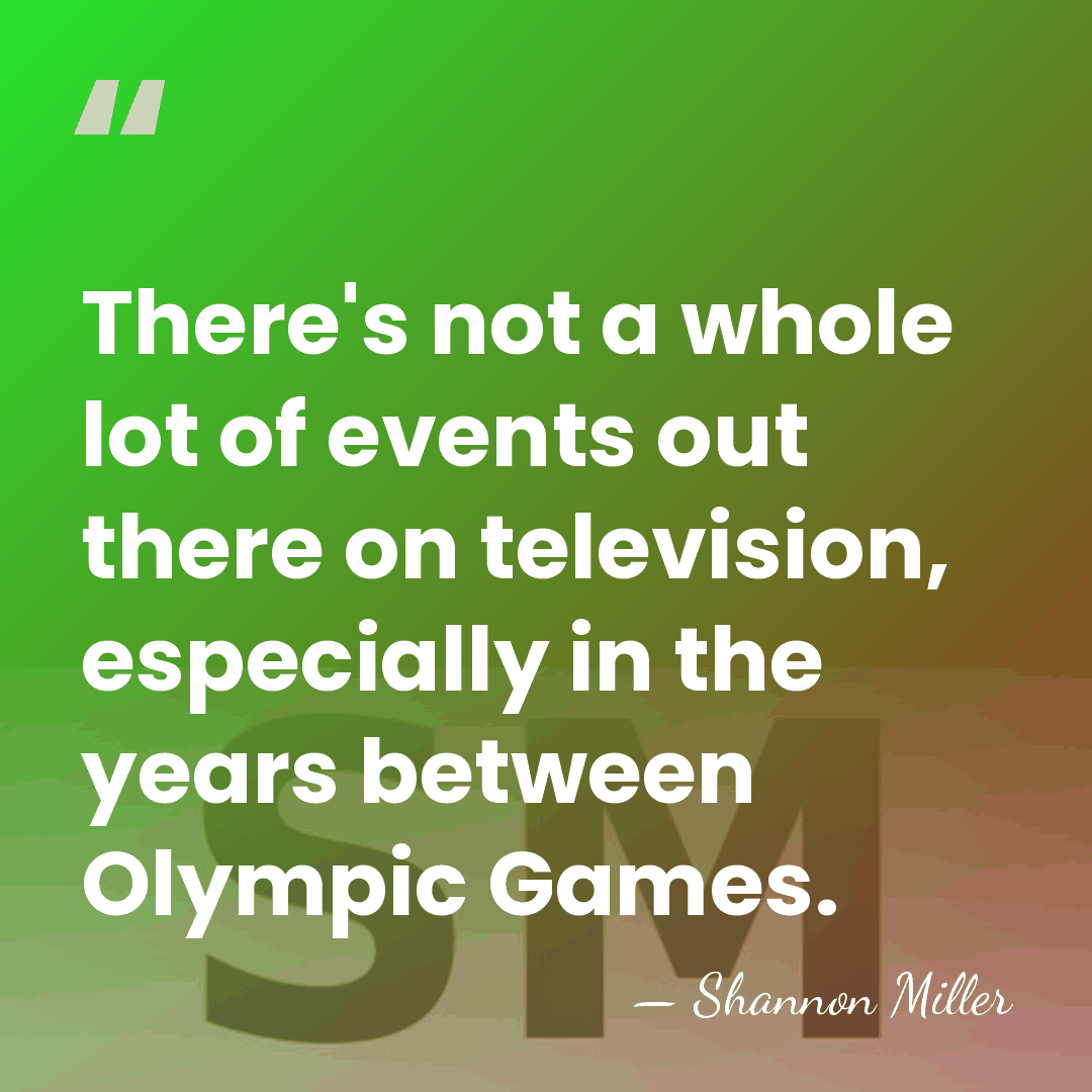 There's not a whole lot of events out there on television, especially&hellip; - Shannon Miller