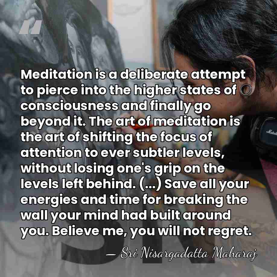 Meditation is a deliberate attempt to pierce into the higher states of&hellip; - Sri Nisargadatta Maharaj